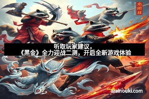 听取玩家建议，《黑金》全力迎战二测，开启全新游戏体验