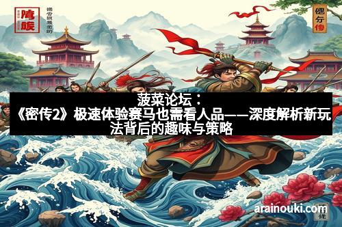 菠菜论坛：《密传2》极速体验赛马也需看人品——深度解析新玩法背后的趣味与策略